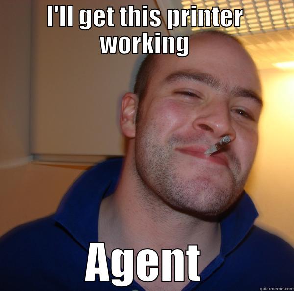 I'LL GET THIS PRINTER WORKING AGENT Good Guy Greg 