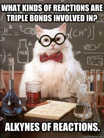 What kinds of reactions are triple bonds involved in? Alkynes of reactions. - What kinds of reactions are triple bonds involved in? Alkynes of reactions.  Chemistry Cat