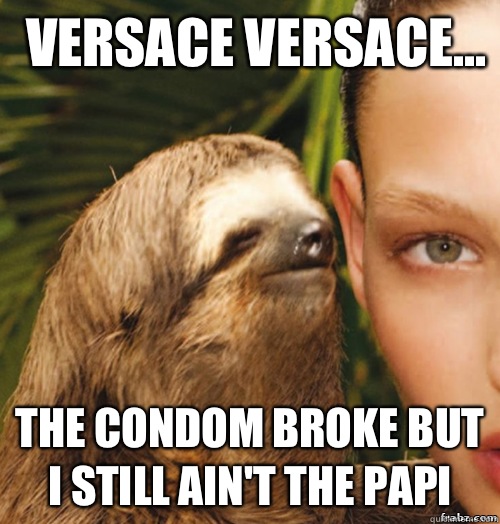 Versace Versace... The condom broke but I still ain't the papi  rape sloth