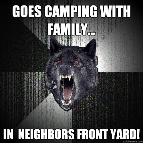 goes camping with family... in  neighbors front yard!  Insanity Wolf