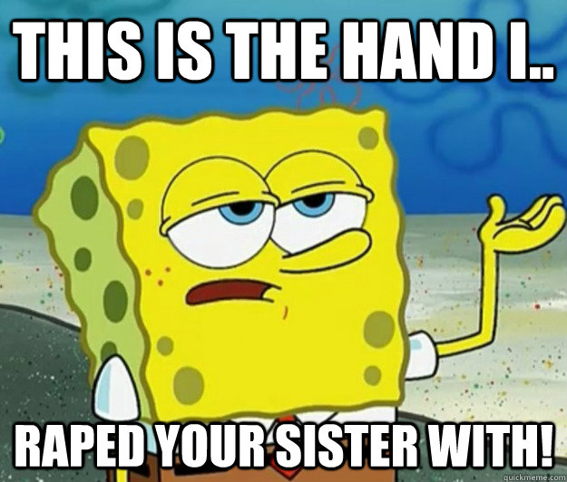 This is the hand i.. raped your sister with! - This is the hand i.. raped your sister with!  Tough Spongebob