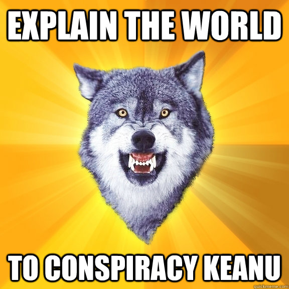 explain the world to conspiracy keanu  Courage Wolf