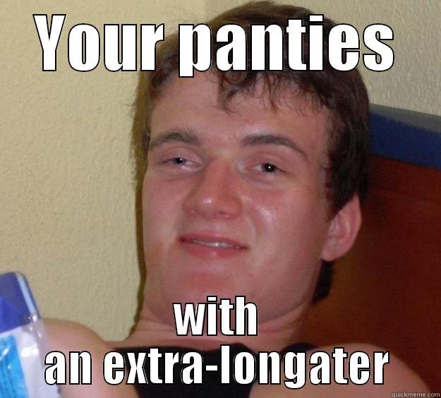 YOUR PANTIES WITH AN EXTRA-LONGATER 10 Guy