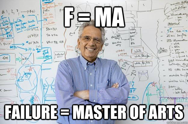 f = ma failure = master of arts  Engineering Professor