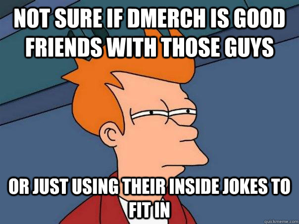 Not sure if Dmerch is good friends with those guys Or just using their inside jokes to fit in - Not sure if Dmerch is good friends with those guys Or just using their inside jokes to fit in  Futurama Fry