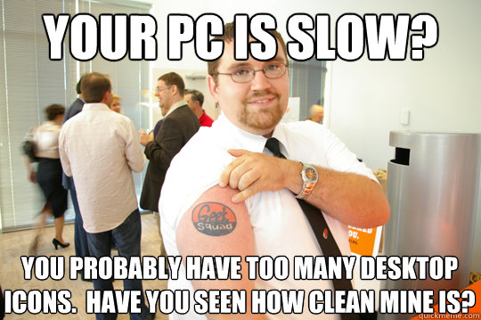 Your PC is slow? You probably have too many desktop icons.  Have you seen how clean mine is? - Your PC is slow? You probably have too many desktop icons.  Have you seen how clean mine is?  GeekSquad Gus