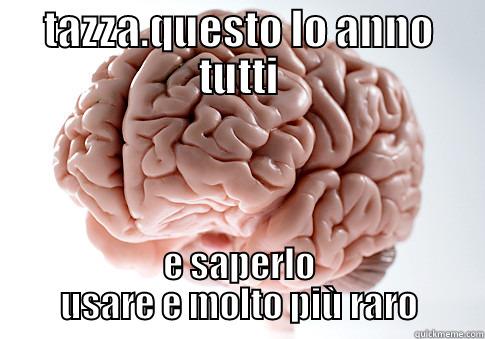 TAZZA.QUESTO LO ANNO TUTTI E SAPERLO USARE E MOLTO PIÙ RARO Scumbag Brain