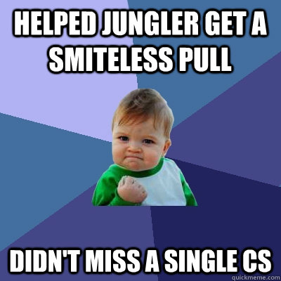 Helped jungler get a smiteless pull Didn't miss a single cs  Success Kid