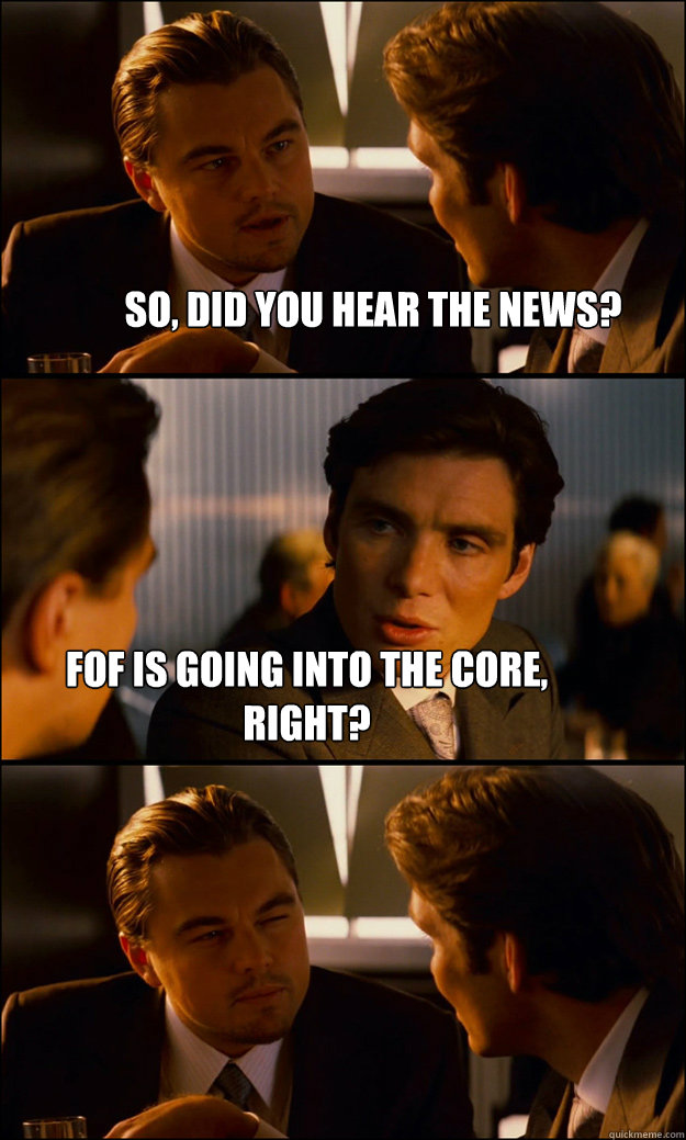 So, did you hear the news? FOF is going into the core, right? - So, did you hear the news? FOF is going into the core, right?  Inception