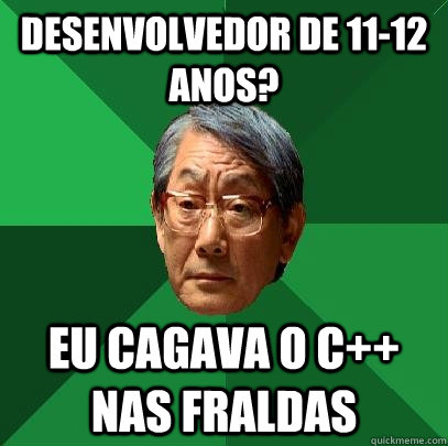 Desenvolvedor de 11-12 anos? Eu cagava o C++ nas fraldas  High Expectations Asian Father