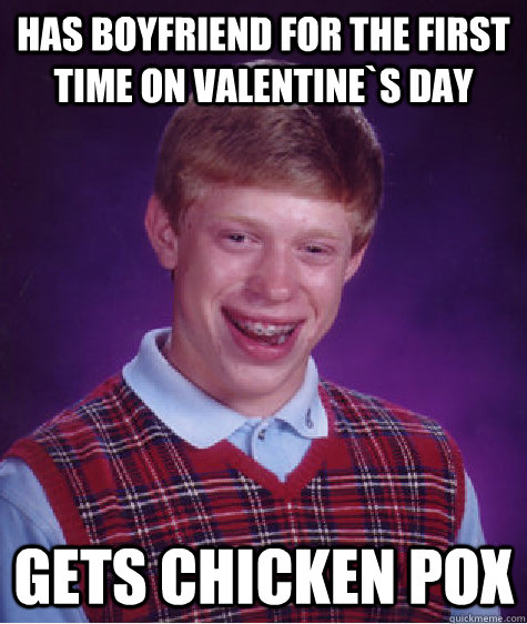 Has Boyfriend for the first time on Valentine`s Day Gets chicken pox  Bad Luck Brian