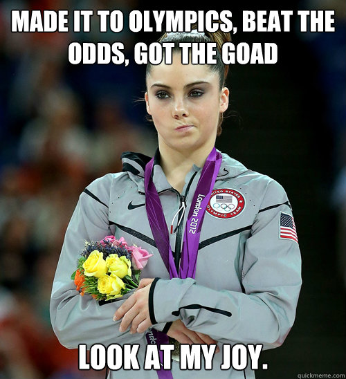 Made it to Olympics, beat the odds, got the goad Look at my joy.  McKayla Not Impressed