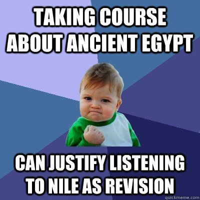 Taking course about ancient egypt Can justify listening to Nile as revision  Success Kid