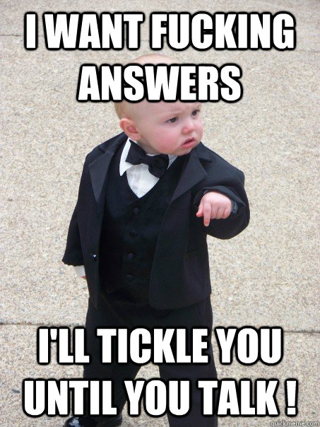 i want fucking answers I'll tickle you until you talk !  Baby Godfather