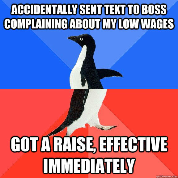accidentally sent text to boss complaining about my low wages Got a raise, effective immediately   