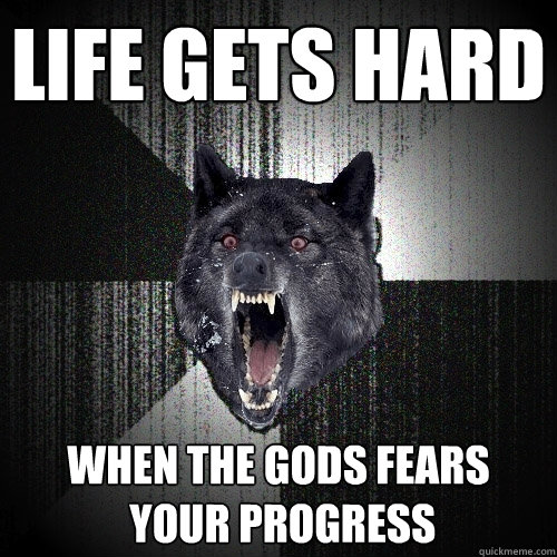 life gets hard when the gods fears
 your progress  Insanity Wolf