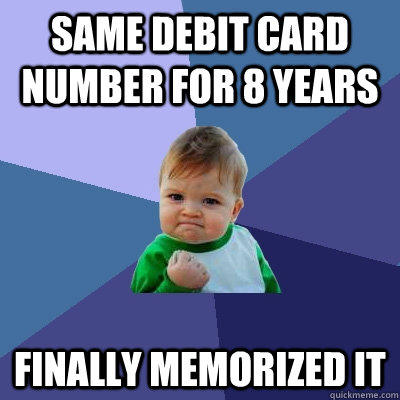 Same debit card number for 8 years Finally memorized it  Success Kid