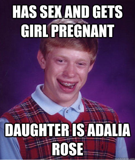 Has sex and gets girl pregnant daughter is Adalia Rose  Bad Luck Brian