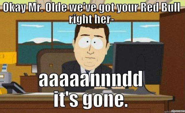 OKAY MR. OLDE WE'VE GOT YOUR RED BULL RIGHT HER- AAAAANNNDD IT'S GONE. aaaand its gone