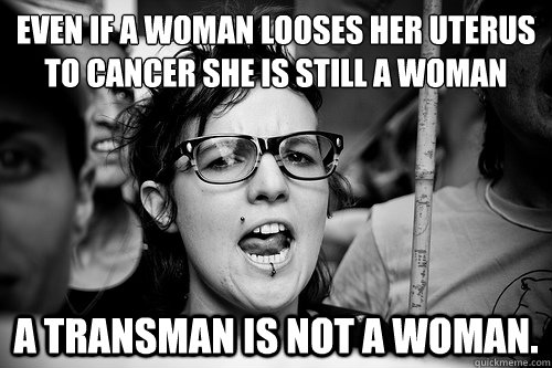 Even if a woman looses her uterus to cancer she is still a woman A transman is not a woman.  Hypocrite Feminist