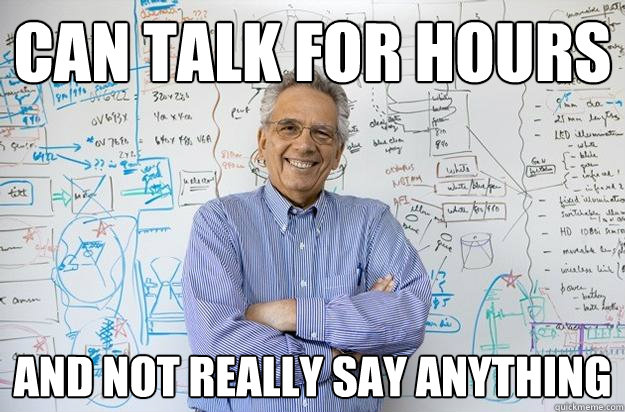 Can talk for hours and not really say anything  Engineering Professor