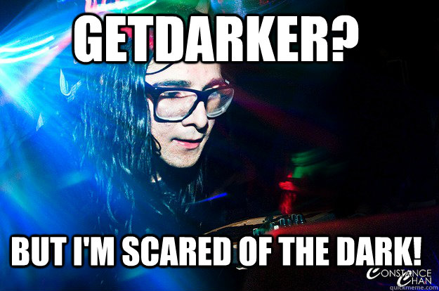 Getdarker? But i'm scared of the dark!  Dubstep Oblivious Skrillex