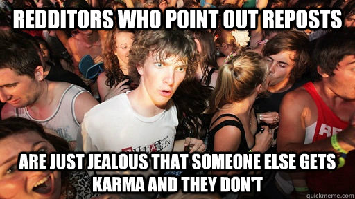 Redditors who point out reposts are just jealous that someone else gets karma and they don't  Sudden Clarity Clarence