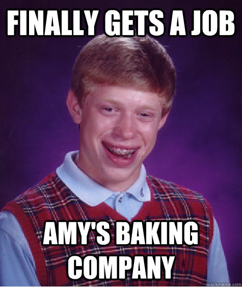 Finally gets a job  Amy's Baking Company   Bad Luck Brian