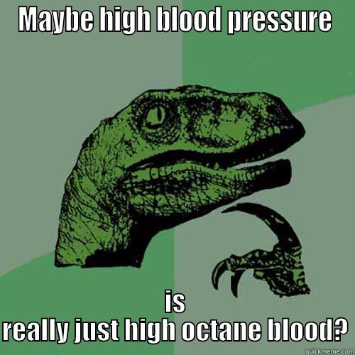 MAYBE HIGH BLOOD PRESSURE IS REALLY JUST HIGH OCTANE BLOOD? Philosoraptor