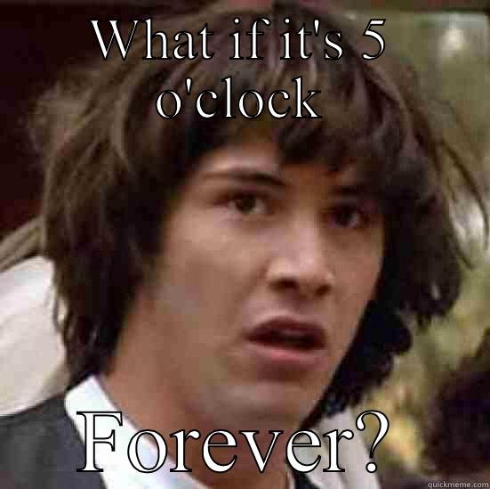 WHAT IF IT'S 5 O'CLOCK FOREVER? conspiracy keanu