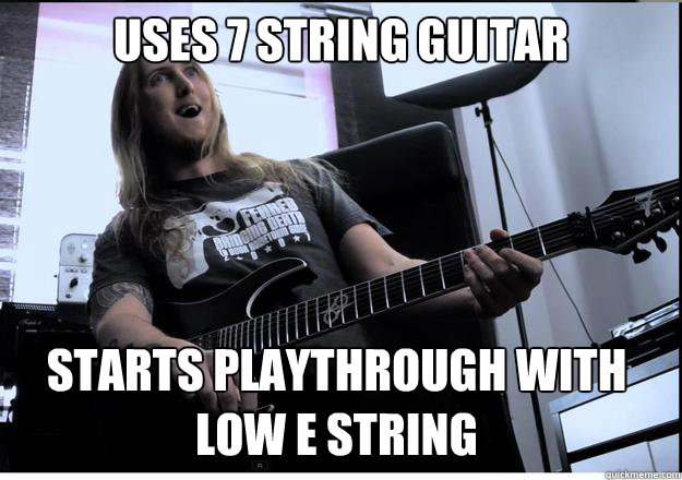 Uses 7 string guitar Starts playthrough with 
low e string  Ola Englund meme