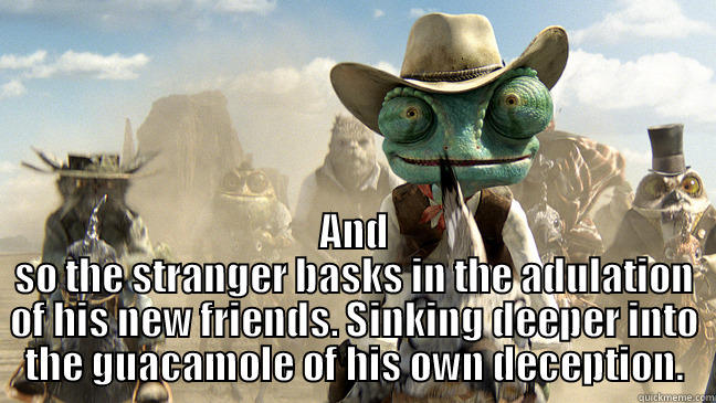 Rango's guacamole -  AND SO THE STRANGER BASKS IN THE ADULATION OF HIS NEW FRIENDS. SINKING DEEPER INTO THE GUACAMOLE OF HIS OWN DECEPTION. Misc