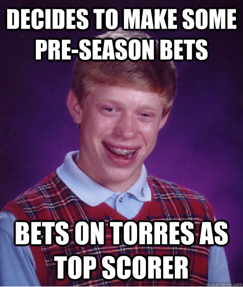 decides to make some pre-season bets bets on torres as top scorer - decides to make some pre-season bets bets on torres as top scorer  Bad Luck Brian