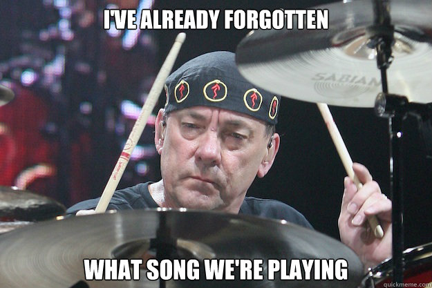 I've already forgotten What song we're playing  Neil Peart