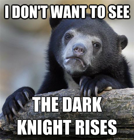 I don't want to see The Dark Knight Rises - I don't want to see The Dark Knight Rises  Confession Bear