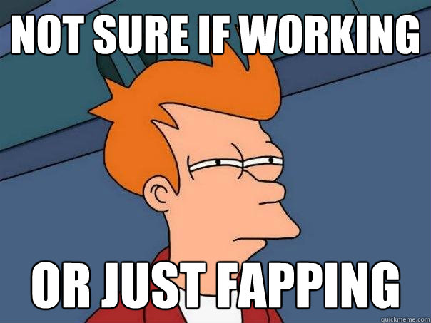 not sure if working or just fapping  Futurama Fry