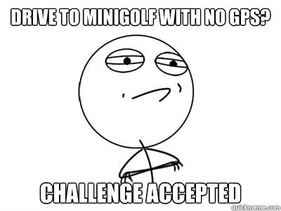 Drive to minigolf with no GPS? challenge accepted   