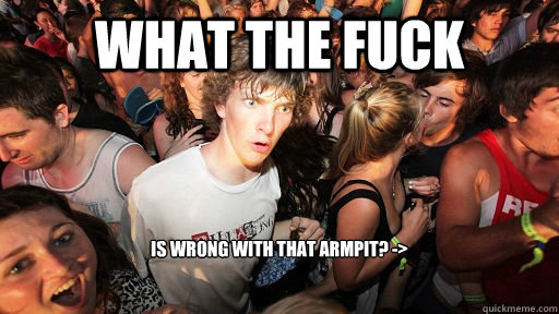 what the fuck  is wrong with that armpit? ->
 
   Sudden Clarity Clarence