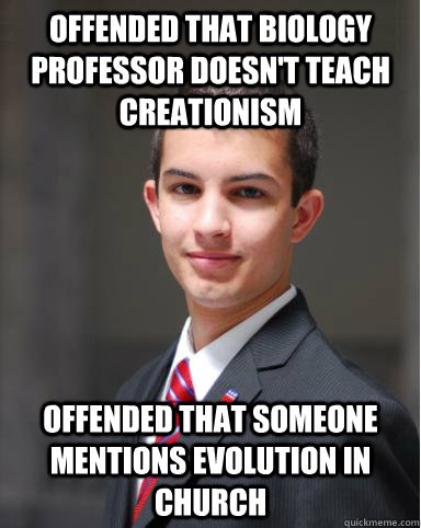 Offended that biology professor doesn't teach creationism Offended that someone mentions evolution in church  College Conservative