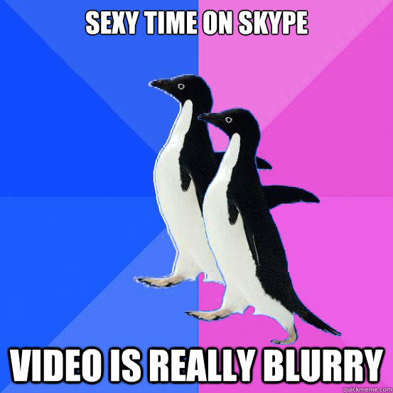 Sexy time on skype video is really blurry  Socially Awkward Couple