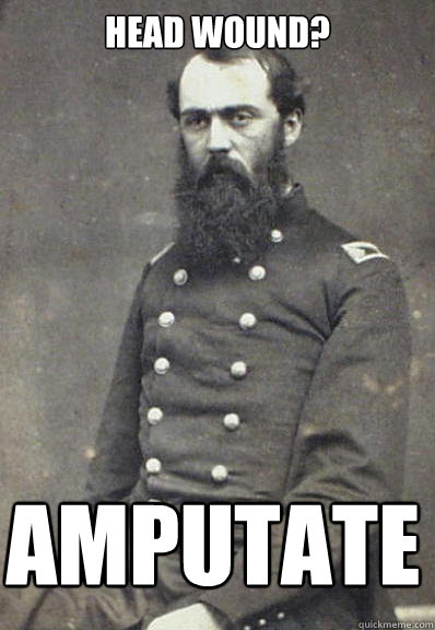 head wound? AMPUTATE - head wound? AMPUTATE  Civil War Doctor