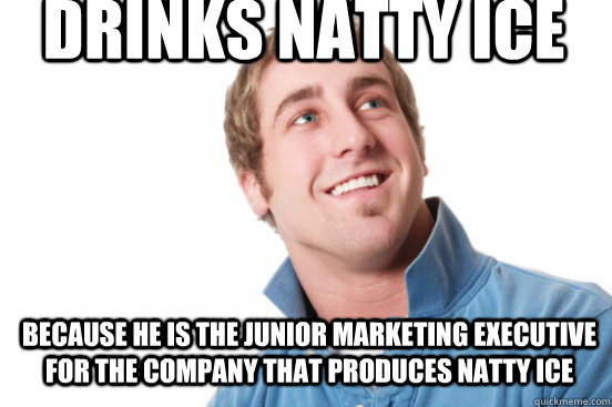 Drinks Natty Ice Because he is the junior marketing executive for the company that produces Natty Ice - Drinks Natty Ice Because he is the junior marketing executive for the company that produces Natty Ice  Misunderstood Douchebag