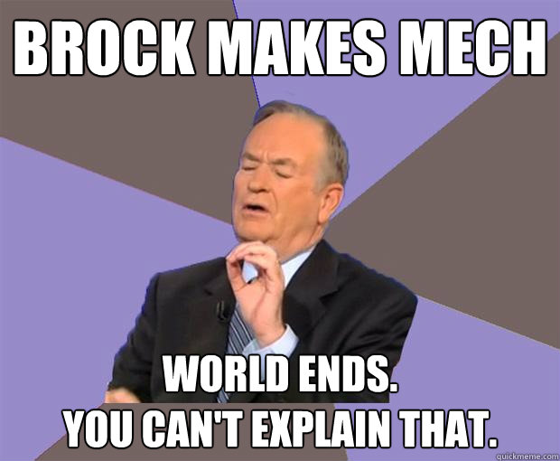 Brock makes mech World ends.
You can't explain that.  Bill O Reilly