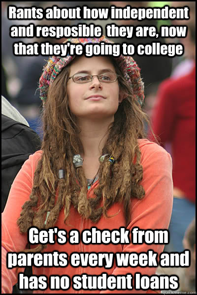 Rants about how independent and resposible  they are, now that they're going to college Get's a check from parents every week and has no student loans  College Liberal