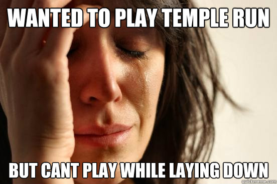 Wanted to play temple run But cant play while laying down  First World Problems