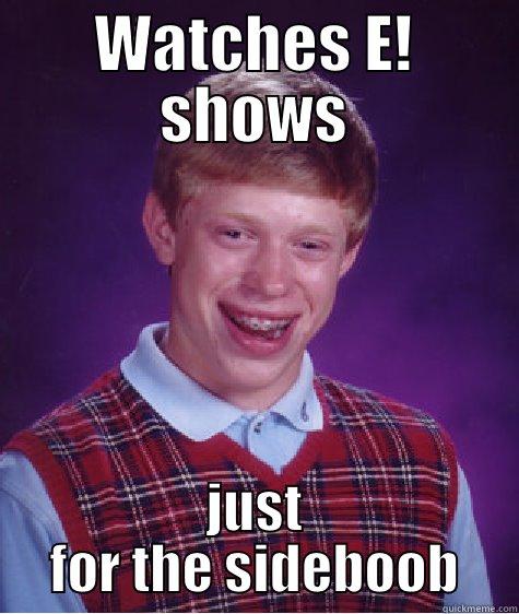 Why all guys watch E! shows - WATCHES E! SHOWS JUST FOR THE SIDEBOOB Bad Luck Brian