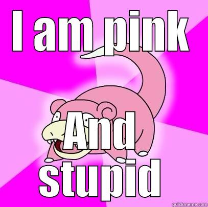 I AM PINK AND STUPID Slowpoke