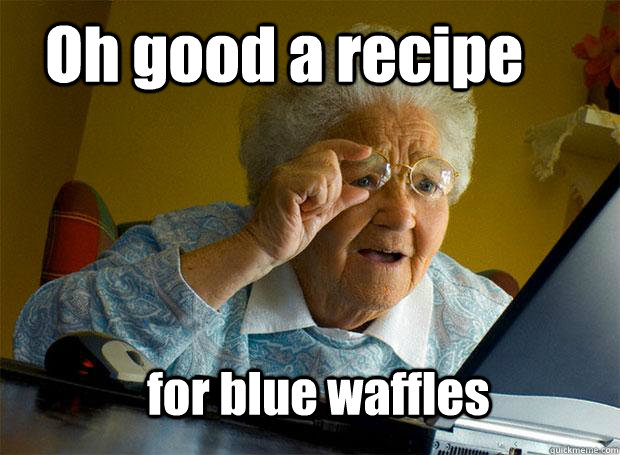 Oh good a recipe for blue waffles - Oh good a recipe for blue waffles  Grandma finds the Internet