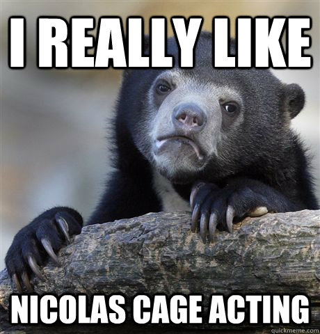 I really like Nicolas Cage acting  Confession Bear