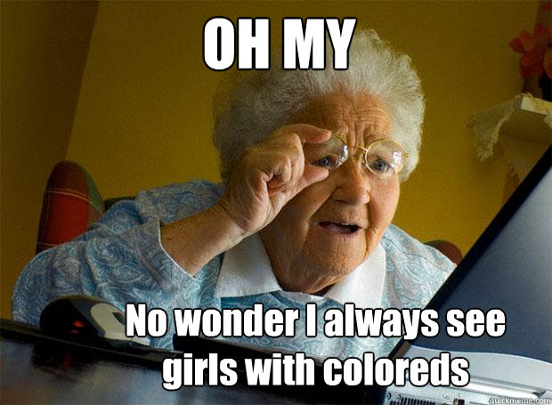 OH MY No wonder I always see girls with coloreds   Grandma finds the Internet